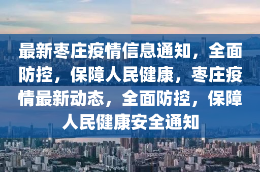 最新棗莊疫情信息通知，全面防控，保障人民健康，棗莊疫情最新動態(tài)，全面防控，保障人民健康安全通知液壓動力機械,元件制造