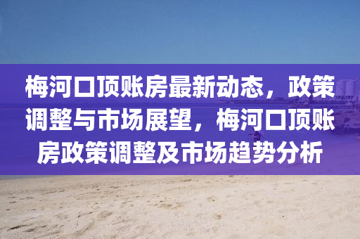 梅河口頂賬房最新動(dòng)態(tài)，政策調(diào)整與市場(chǎng)展望，梅河口頂賬房政策調(diào)整及市場(chǎng)趨勢(shì)分析液壓動(dòng)力機(jī)械,元件制造