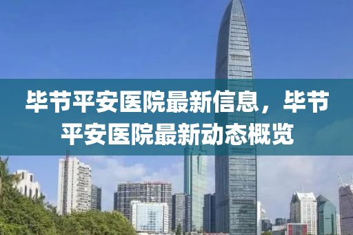 畢節(jié)平安醫(yī)院液壓動(dòng)力機(jī)械,元件制造最新信息，畢節(jié)平安醫(yī)院最新動(dòng)態(tài)概覽