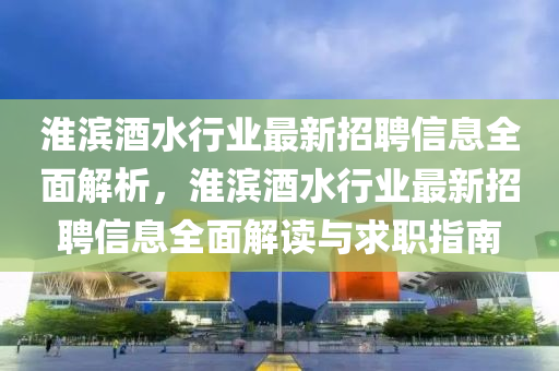 淮濱酒水行業(yè)最新招聘信液壓動力機械,元件制造息全面解析，淮濱酒水行業(yè)最新招聘信息全面解讀與求職指南