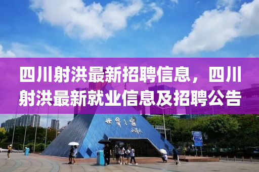 四川射洪最新招聘信液壓動力機械,元件制造息，四川射洪最新就業(yè)信息及招聘公告
