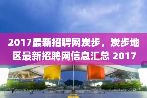 2017最新招聘網(wǎng)炭步，炭步地區(qū)最新招聘網(wǎng)信息匯總 2017液壓動力機械,元件制造