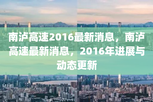 南瀘高速2016最新消息，南瀘高速最新消息，2016年進展與動態(tài)更新液壓動力機械,元件制造