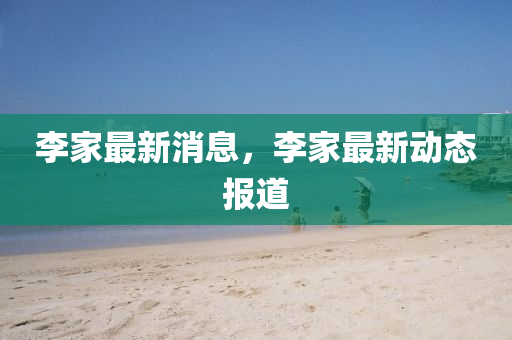 李家最新消息，李家最新動態(tài)報道液壓動力機械,元件制造