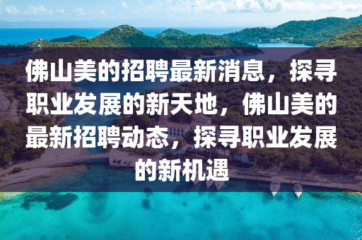 佛山美的招聘最新消息，探尋職業(yè)發(fā)展的新天地，佛山美的最新招聘動態(tài)，探尋職業(yè)發(fā)展的新機遇液壓動力機械,元件制造