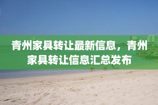 青州家具轉(zhuǎn)讓最新信息，青州家具轉(zhuǎn)讓信息匯總發(fā)布液壓動力機械,元件制造