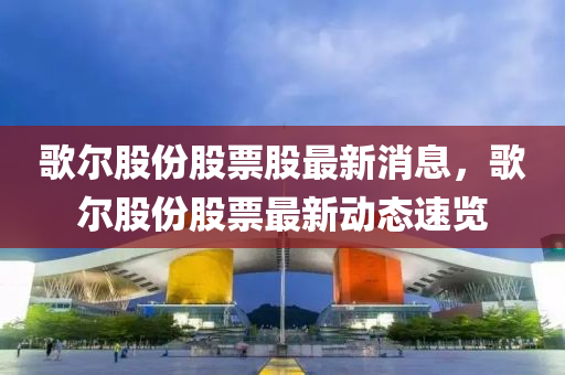 歌爾股份股票股最新消息，歌爾股份股票最新動態(tài)液壓動力機(jī)械,元件制造速覽