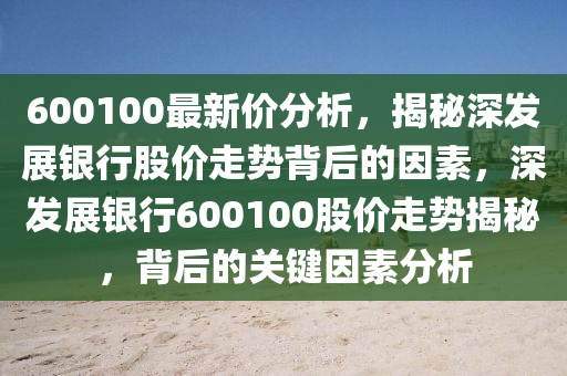 600100最新價(jià)分析，液壓動(dòng)力機(jī)械,元件制造揭秘深發(fā)展銀行股價(jià)走勢背后的因素，深發(fā)展銀行600100股價(jià)走勢揭秘，背后的關(guān)鍵因素分析