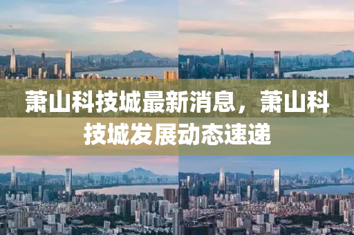蕭山科技城最新消息，蕭山科技城發(fā)展動態(tài)速遞液壓動力機械,元件制造