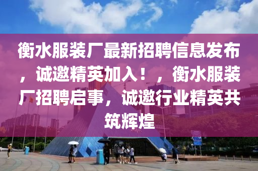 衡水服裝廠最新招聘信息發(fā)布，誠(chéng)邀精英加入！，衡水服裝廠招聘啟事，誠(chéng)邀行業(yè)精英共筑輝煌液壓動(dòng)力機(jī)械,元件制造