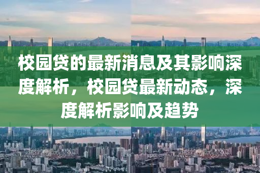 校園貸的最新消液壓動力機械,元件制造息及其影響深度解析，校園貸最新動態(tài)，深度解析影響及趨勢