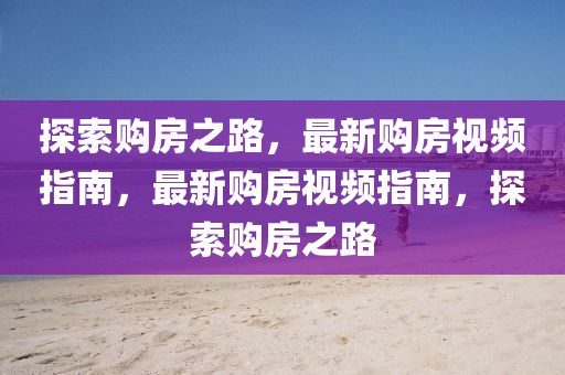 探索購房之路，最新購房視頻指南，最新購房視頻指南，探索購房之路液壓動力機械,元件制造