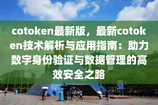 cotoken最新版，最新cotoken技術解析與應用指南：助力數(shù)字身份驗液壓動力機械,元件制造證與數(shù)據(jù)管理的高效安全之路