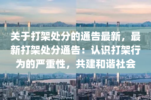 關于打架處分的通告最新，最新打架處分通告：液壓動力機械,元件制造認識打架行為的嚴重性，共建和諧社會