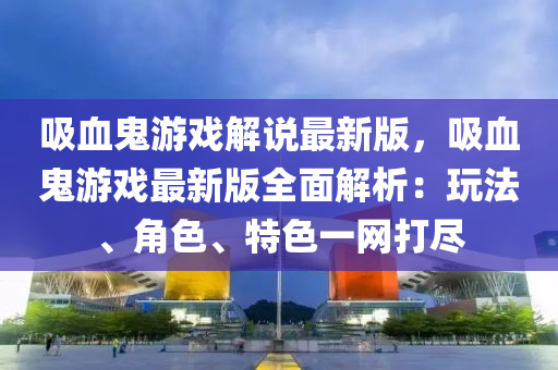 吸血鬼游戲解說最新版，吸血液壓動力機械,元件制造鬼游戲最新版全面解析：玩法、角色、特色一網(wǎng)打盡