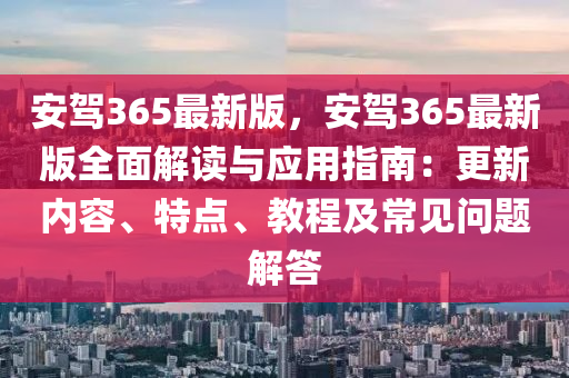 安駕365最新版，安駕365最新版全面解讀與應用指南：更新內(nèi)容、特點、教程及常見問題解答液壓動力機械,元件制造