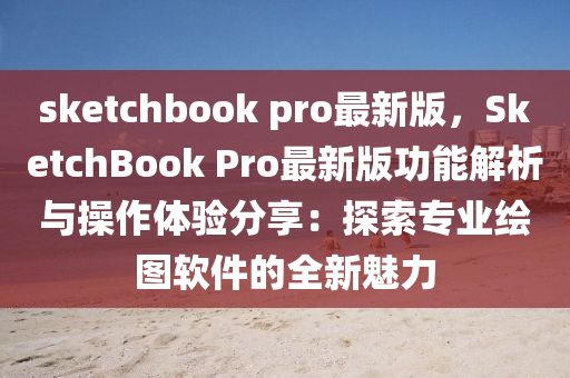 sket液壓動(dòng)力機(jī)械,元件制造chbook pro最新版，SketchBook Pro最新版功能解析與操作體驗(yàn)分享：探索專業(yè)繪圖軟件的全新魅力