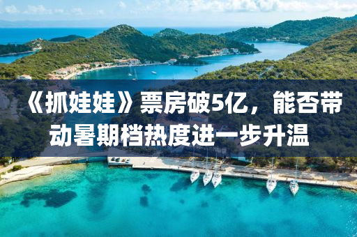 《抓娃娃》票房破5億，能否帶動液壓動力機(jī)械,元件制造暑期檔熱度進(jìn)一步升溫