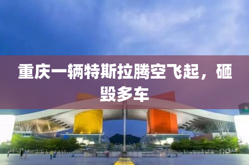 重慶一輛特斯拉騰空飛起，砸毀多車液壓動力機(jī)械,元件制造