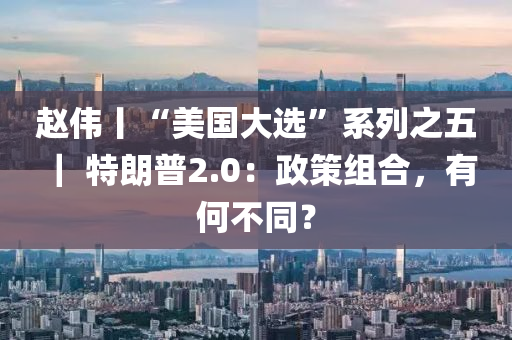 趙偉丨“美國大選”系列之五 ｜ 特朗普2.0：政策組合，有何不同？液壓動力機械,元件制造