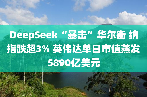 DeepSeek“暴擊”華爾街 納指跌超3% 英偉達(dá)單日市值蒸發(fā)589液壓動(dòng)力機(jī)械,元件制造0億美元