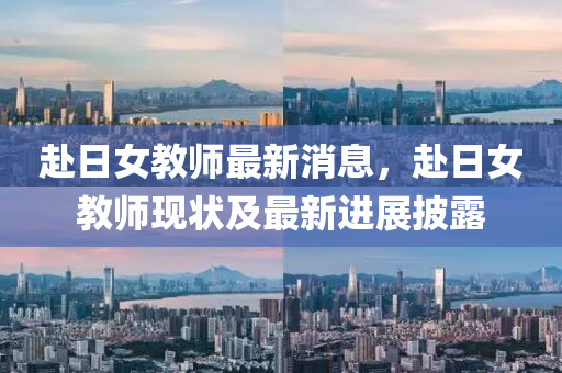 赴日女教師最新消息，赴日女教師現(xiàn)狀液壓動(dòng)力機(jī)械,元件制造及最新進(jìn)展披露