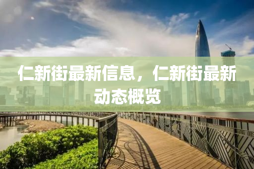 仁新街最新信息，仁新街最新動(dòng)態(tài)概覽液壓動(dòng)力機(jī)械,元件制造