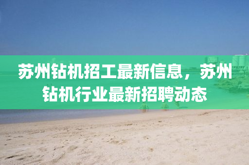 蘇州鉆機(jī)招工最新信息，蘇州鉆機(jī)行業(yè)最新招聘動(dòng)態(tài)液壓動(dòng)力機(jī)械,元件制造