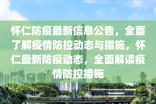 懷仁防疫最新信息公告，全面了解疫情防控動(dòng)態(tài)與措施，懷仁最新防液壓動(dòng)力機(jī)械,元件制造疫動(dòng)態(tài)，全面解讀疫情防控措施