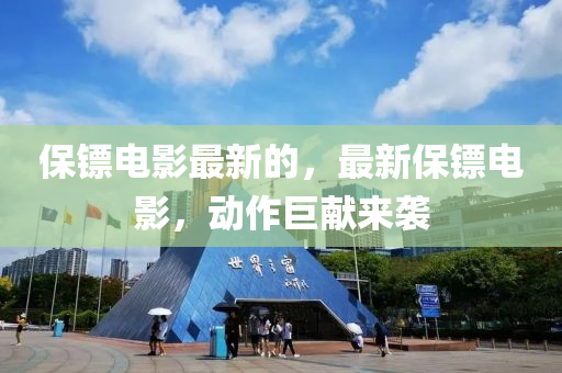 保鏢電影最新的，最新保鏢電影，動(dòng)作巨獻(xiàn)來襲液壓動(dòng)力機(jī)械,元件制造