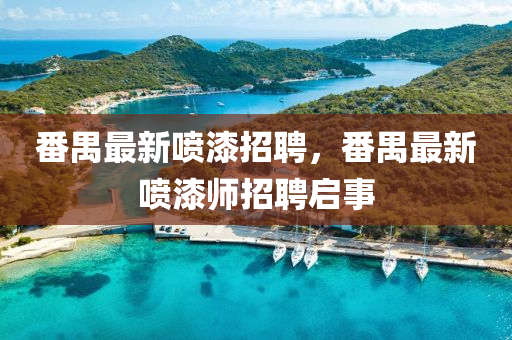 番禺最新噴漆招聘，番禺最新噴漆師招聘啟事液壓動力機械,元件制造