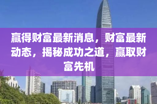 贏得財富最新消息，財富最新動態(tài)，揭秘成功之道，贏取財富先機液壓動力機械,元件制造