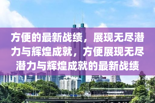方便的最新戰(zhàn)績，展現(xiàn)無盡潛力與輝煌成就，方便展現(xiàn)無盡潛力與輝煌成就的最新戰(zhàn)績液壓動力機械,元件制造