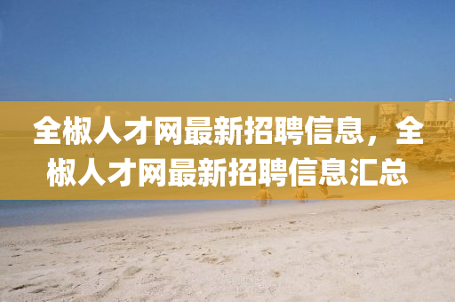 全椒人才網(wǎng)最新招聘信息，全椒人才網(wǎng)最新招聘信息匯總液壓動力機械,元件制造
