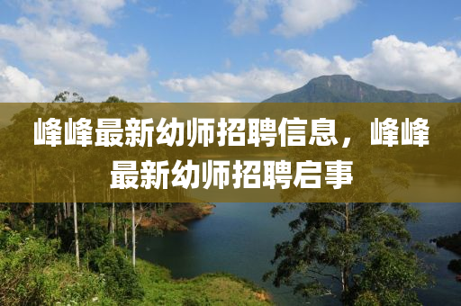峰峰最新幼師招液壓動力機械,元件制造聘信息，峰峰最新幼師招聘啟事