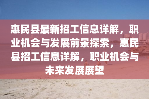 惠民縣最新招工信息詳解，職業(yè)機會與發(fā)展前景探索，惠民縣招工信息詳解，職業(yè)機會與未來發(fā)展展望液壓動力機械,元件制造