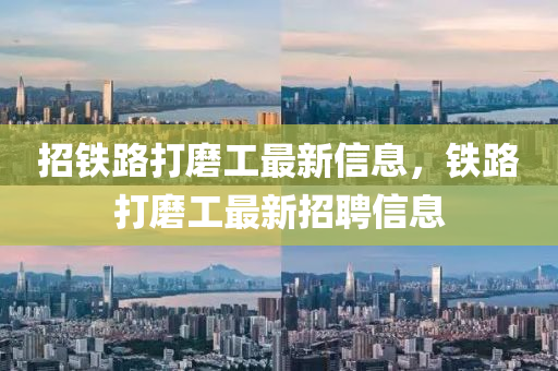 招鐵路打磨工最新信息，鐵路打磨工最新招聘信息液壓動力機械,元件制造