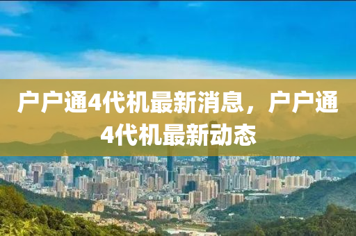 戶戶通4代機(jī)最新消息，戶戶通4代機(jī)最新動(dòng)態(tài)液壓動(dòng)力機(jī)械,元件制造