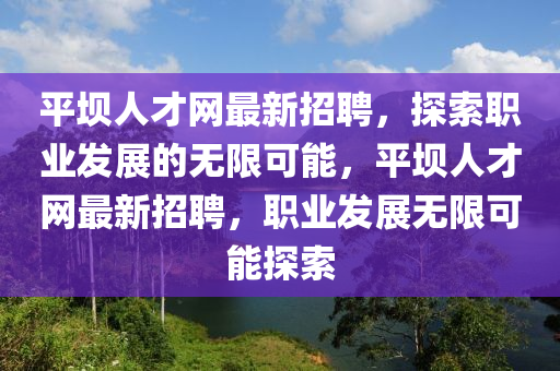 平壩人才網(wǎng)最新招聘，探索職業(yè)發(fā)展的無(wú)限可能，平壩人才網(wǎng)最新招聘，職業(yè)發(fā)展無(wú)限可能探索液壓動(dòng)力機(jī)械,元件制造