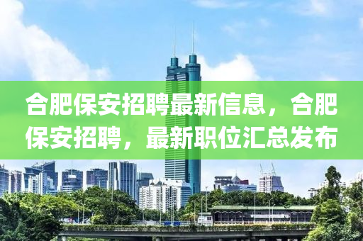 合肥保安招聘最新信息，合肥保安招聘，最新職位匯總發(fā)液壓動(dòng)力機(jī)械,元件制造布