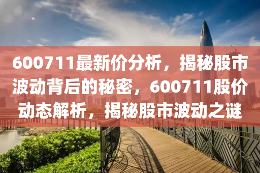 600711最新價分析，揭秘股市波動背后的秘密，600711股價動態(tài)解析，揭秘股市波動之謎液壓動力機械,元件制造