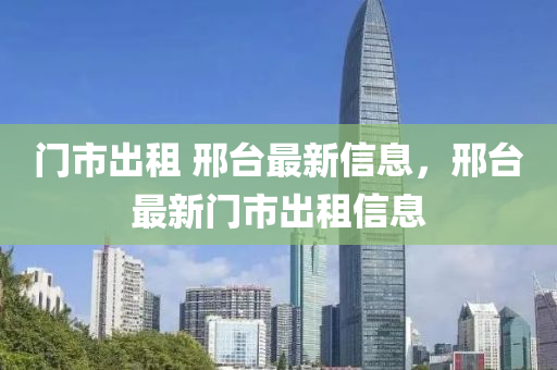 門市出租 邢臺最新信息，邢臺最新門市出租信息液壓動力機械,元件制造