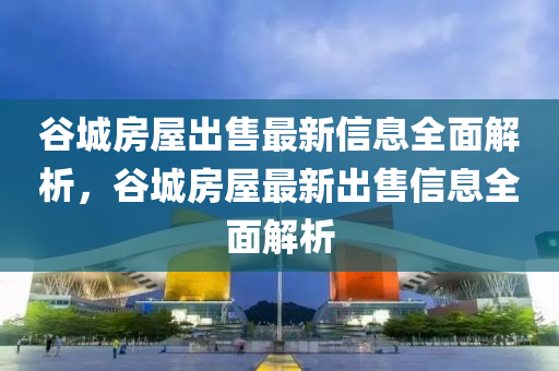 谷城房屋出售最新信息全面解析，谷城房屋最新出售信息全面解析液壓動(dòng)力機(jī)械,元件制造