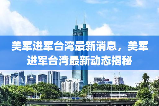 美軍進(jìn)軍臺(tái)灣最新消息，美軍進(jìn)軍臺(tái)灣最新動(dòng)態(tài)揭秘液壓動(dòng)力機(jī)械,元件制造