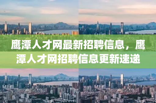 鷹潭人才網(wǎng)最新招聘信息，鷹潭人才網(wǎng)招聘信息更新速遞液壓動力機械,元件制造