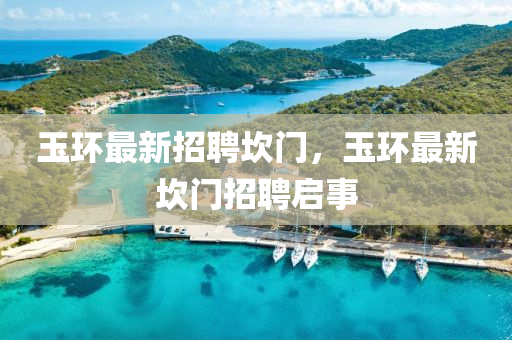 玉環(huán)最新招聘坎門，玉環(huán)最新坎門招聘啟事液壓動力機械,元件制造