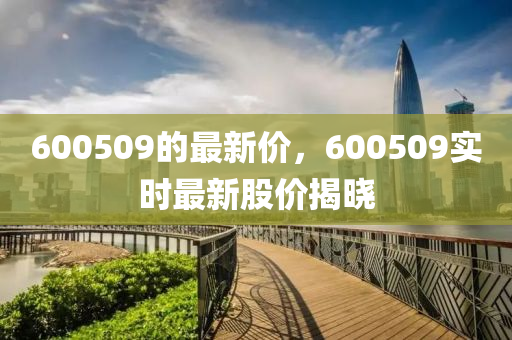 600509的最新價(jià)，600509實(shí)時(shí)最新股價(jià)揭曉液壓動(dòng)力機(jī)械,元件制造