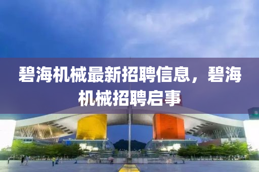 碧海機(jī)械最新招聘信息，碧海機(jī)械招聘啟事液壓動(dòng)力機(jī)械,元件制造