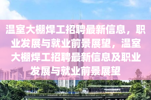 溫室大棚焊工招聘最新信息，職業(yè)發(fā)展與就業(yè)前景展望，溫室大棚焊工招聘最新信息及職業(yè)發(fā)展與就業(yè)前景展望液壓動力機械,元件制造