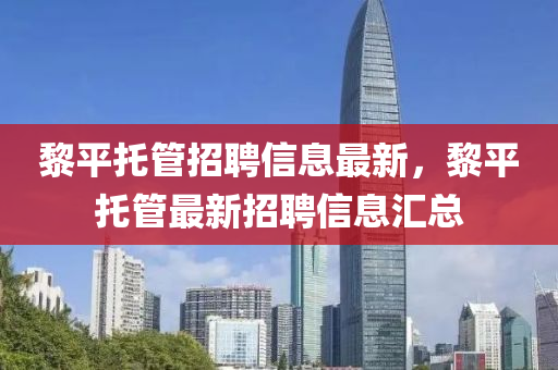 黎平托管招聘信息最新，黎平托管最新招聘信息匯總液壓動力機械,元件制造